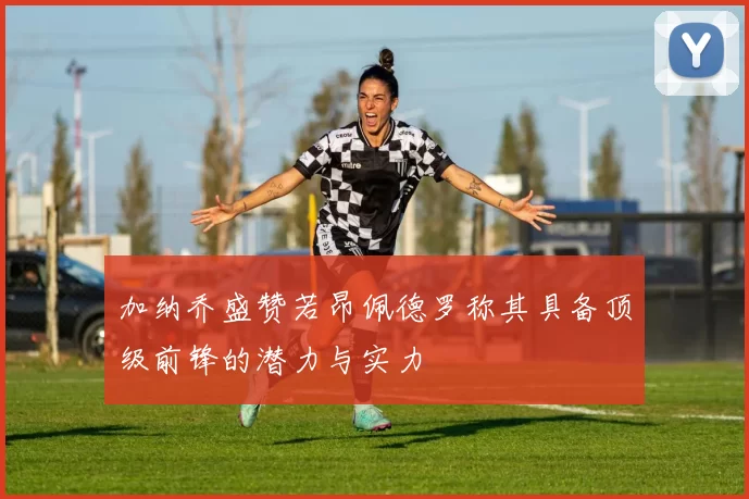 加纳乔盛赞若昂佩德罗称其具备顶级前锋的潜力与实力