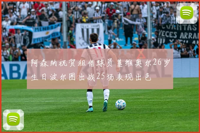 阿森纳祝贺租借球员基维奥尔26岁生日波尔图出战25场表现出色