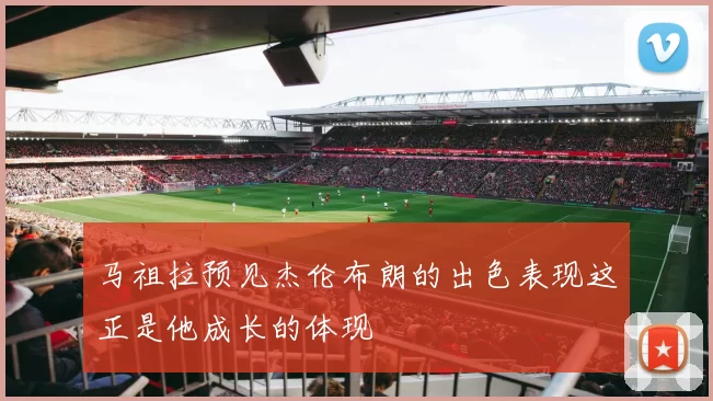 马祖拉预见杰伦布朗的出色表现这正是他成长的体现