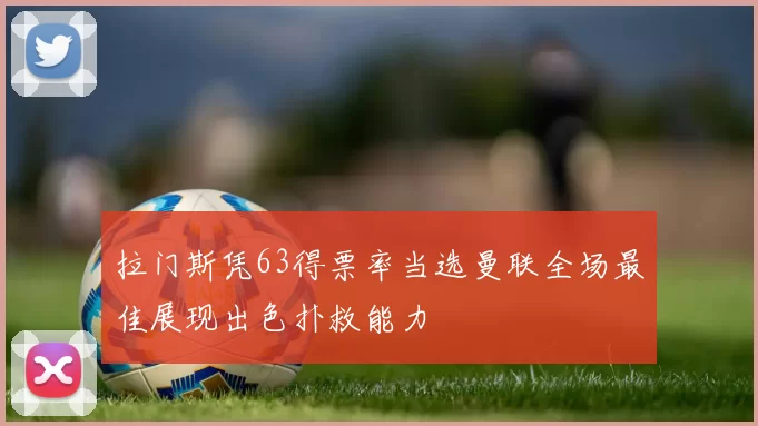 拉门斯凭63得票率当选曼联全场最佳展现出色扑救能力
