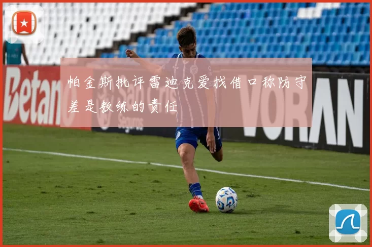 帕金斯批评雷迪克爱找借口称防守差是教练的责任