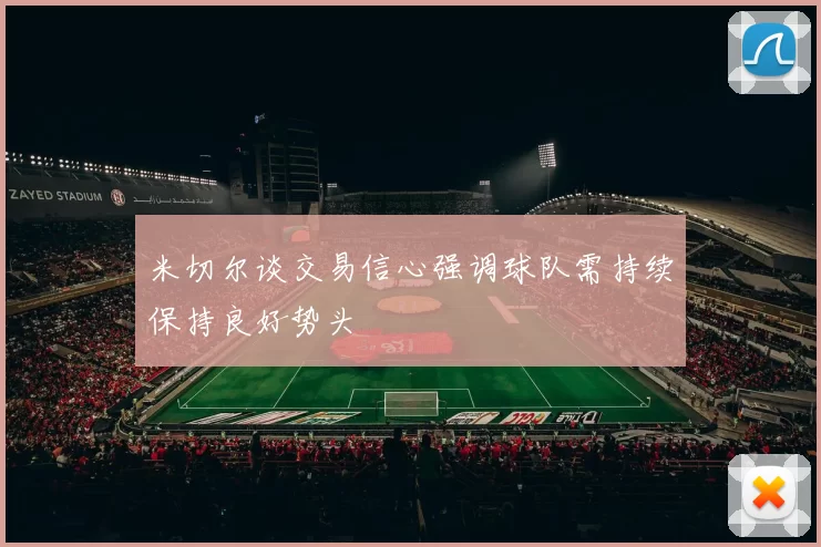 米切尔谈交易信心强调球队需持续保持良好势头