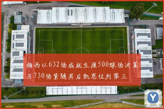 梅西以632场成就生涯500球场次莱万730场紧随其后凯恩位列第三