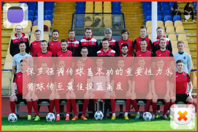 保罗强调传球基本功的重要性力求将球传至最佳投篮高度