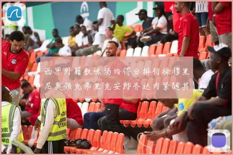 西甲外籍教练场均得分排行榜穆里尼奥领先弗里克安帅齐达内紧随其后