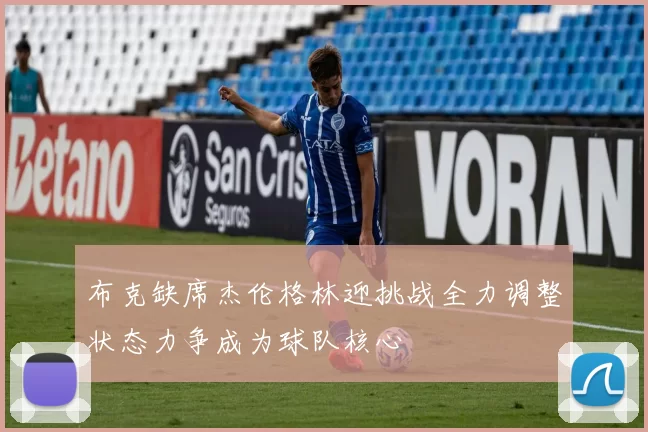 布克缺席杰伦格林迎挑战全力调整状态力争成为球队核心