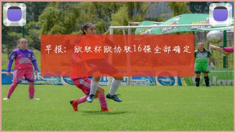 早报：欧联杯欧协联16强全部确定