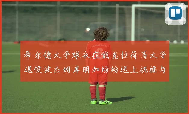 希尔德大学球衣在俄克拉荷马大学退役波杰姆库明加纷纷送上祝福与敬意