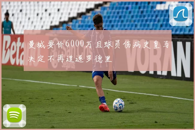 曼城要价6000万且球员伤病史皇马决定不再追逐罗德里