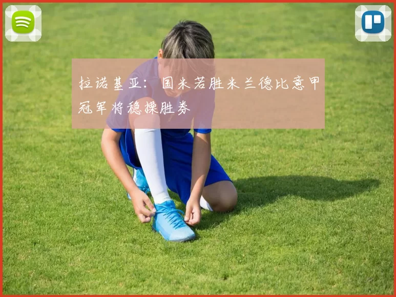 拉诺基亚：国米若胜米兰德比意甲冠军将稳操胜券
