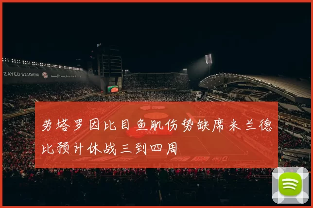 劳塔罗因比目鱼肌伤势缺席米兰德比预计休战三到四周