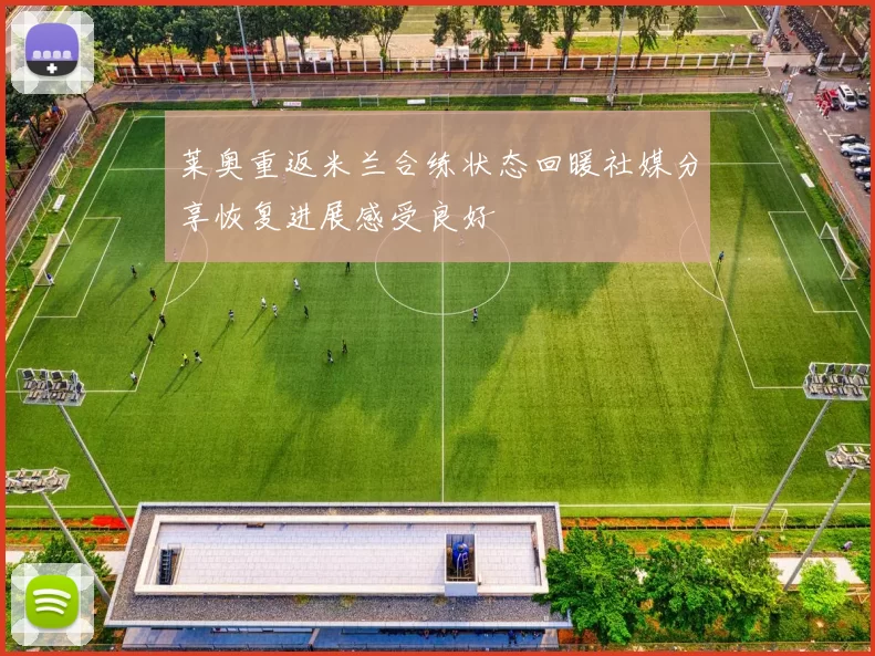 莱奥重返米兰合练状态回暖社媒分享恢复进展感受良好